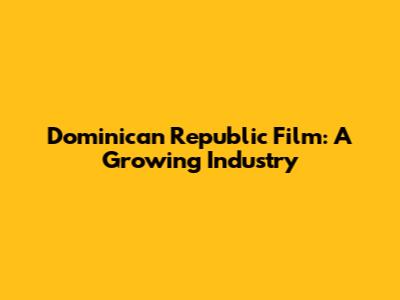 Dominican Republic Film: A Growing Industry