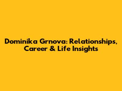 Dominika Grnova: Relationships, Career & Life Insights
