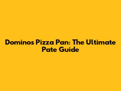 Domino's Pizza Pan: The Ultimate Pate Guide