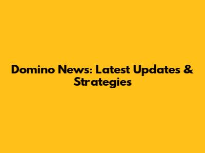 Domino News: Latest Updates & Strategies