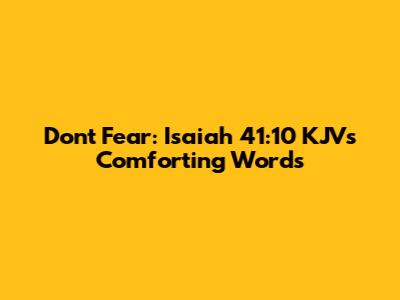 Don't Fear: Isaiah 41:10 KJV's Comforting Words