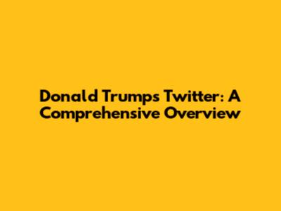 Donald Trump's Twitter: A Comprehensive Overview