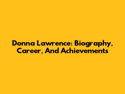 Donna Lawrence: Biography, Career, And Achievements