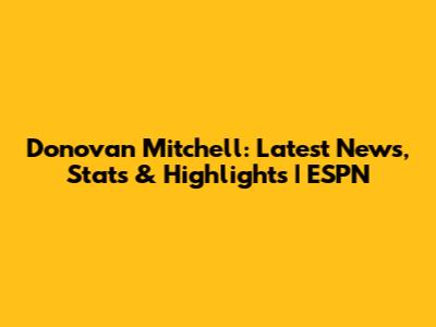 Donovan Mitchell: Latest News, Stats & Highlights | ESPN