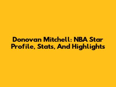 Donovan Mitchell: NBA Star Profile, Stats, And Highlights
