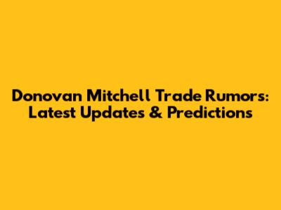 Donovan Mitchell Trade Rumors: Latest Updates & Predictions