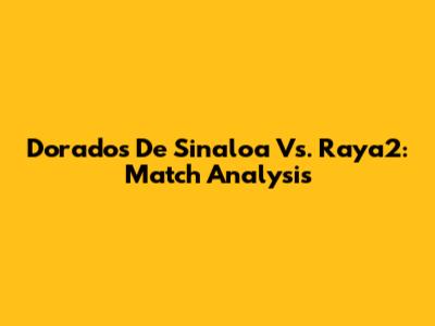 Dorados De Sinaloa Vs. Raya2: Match Analysis