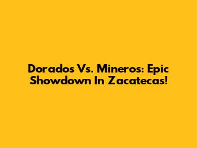 Dorados Vs. Mineros: Epic Showdown In Zacatecas!