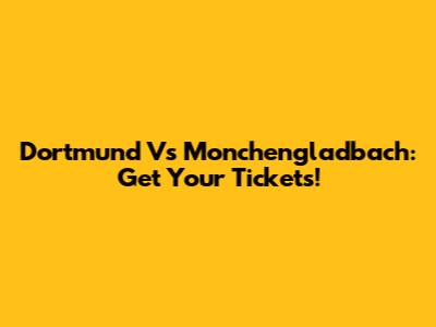 Dortmund Vs Monchengladbach: Get Your Tickets!
