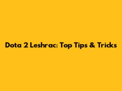 Dota 2 Leshrac: Top Tips & Tricks