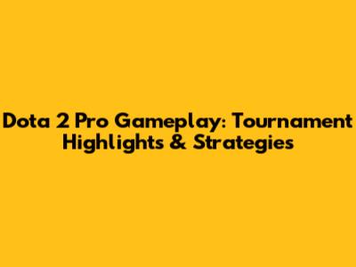 Dota 2 Pro Gameplay: Tournament Highlights & Strategies