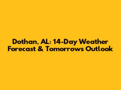 Dothan, AL: 14-Day Weather Forecast & Tomorrow's Outlook