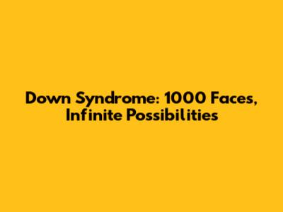 Down Syndrome: 1000 Faces, Infinite Possibilities