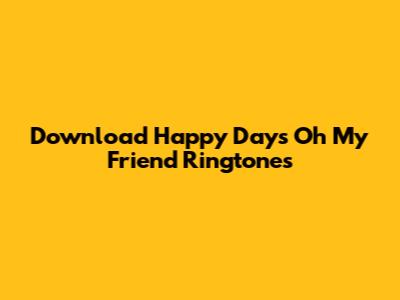 Download "Happy Days Oh My Friend" Ringtones