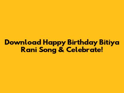 Download 'Happy Birthday Bitiya Rani' Song & Celebrate!