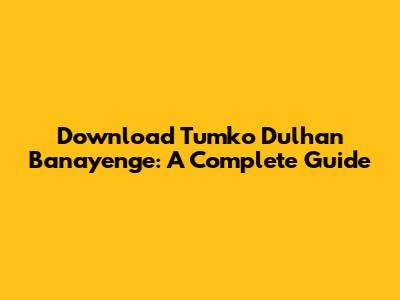 Download 'Tumko Dulhan Banayenge': A Complete Guide