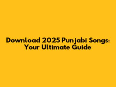 Download 2025 Punjabi Songs: Your Ultimate Guide