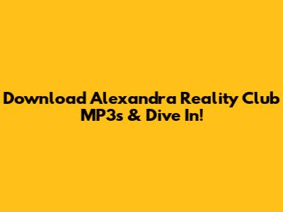 Download Alexandra Reality Club MP3s & Dive In!