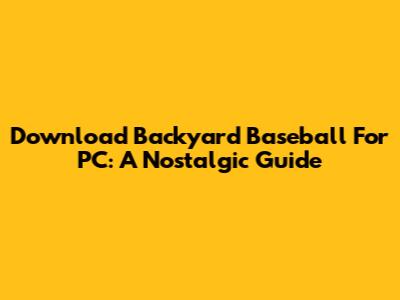 Download Backyard Baseball For PC: A Nostalgic Guide