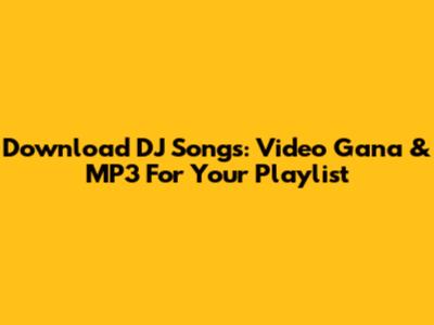 Download DJ Songs: Video Gana & MP3 For Your Playlist