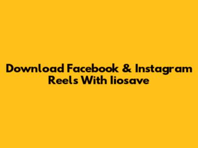 Download Facebook & Instagram Reels With Iiosave