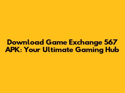 Download Game Exchange 567 APK: Your Ultimate Gaming Hub