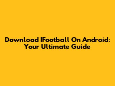 Download IFootball On Android: Your Ultimate Guide