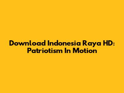 Download Indonesia Raya HD: Patriotism In Motion