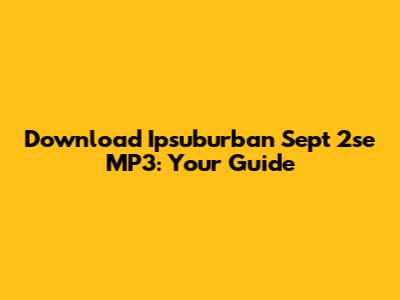 Download Ipsuburban Sept 2se MP3: Your Guide