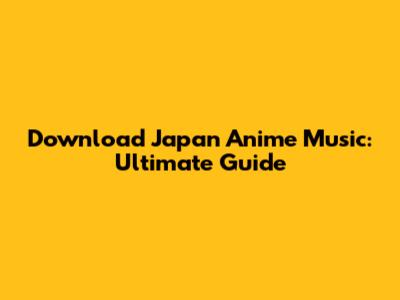 Download Japan Anime Music: Ultimate Guide