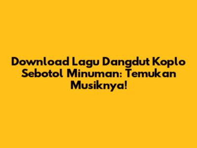 Download Lagu Dangdut Koplo 'Sebotol Minuman': Temukan Musiknya!