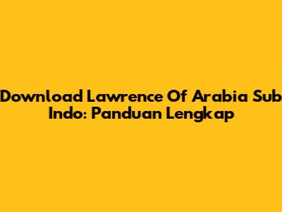 Download Lawrence Of Arabia Sub Indo: Panduan Lengkap