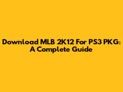 Download MLB 2K12 For PS3 PKG: A Complete Guide