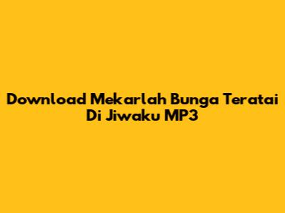 Download Mekarlah Bunga Teratai Di Jiwaku MP3
