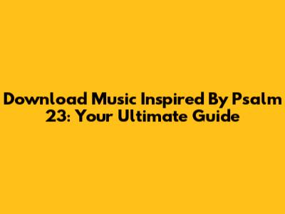 Download Music Inspired By Psalm 23: Your Ultimate Guide