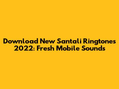 Download New Santali Ringtones 2022: Fresh Mobile Sounds