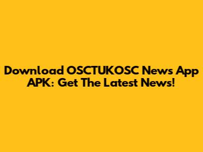 Download OSCTUKOSC News App APK: Get The Latest News!