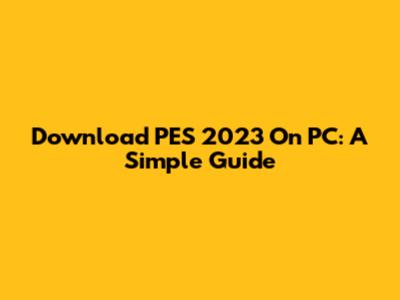 Download PES 2023 On PC: A Simple Guide