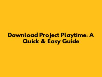 Download Project Playtime: A Quick & Easy Guide