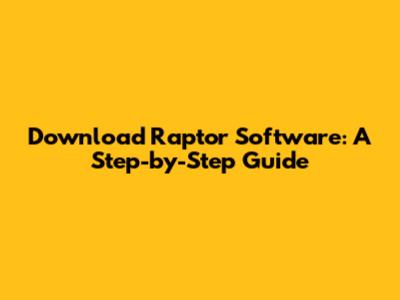 Download Raptor Software: A Step-by-Step Guide