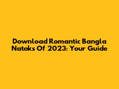 Download Romantic Bangla Natoks Of 2023: Your Guide