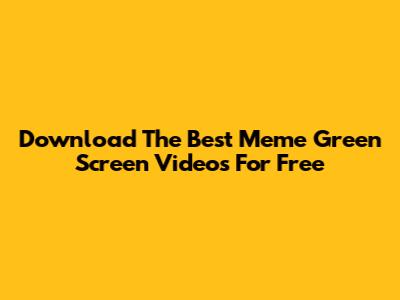 Download The Best Meme Green Screen Videos For Free