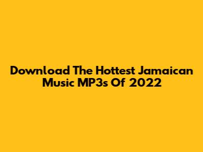 Download The Hottest Jamaican Music MP3s Of 2022