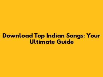 Download Top Indian Songs: Your Ultimate Guide