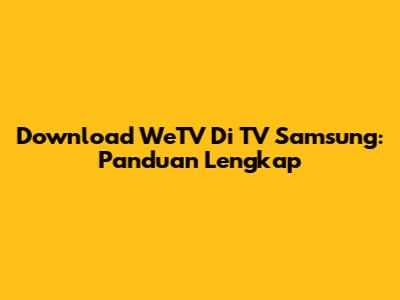 Download WeTV Di TV Samsung: Panduan Lengkap