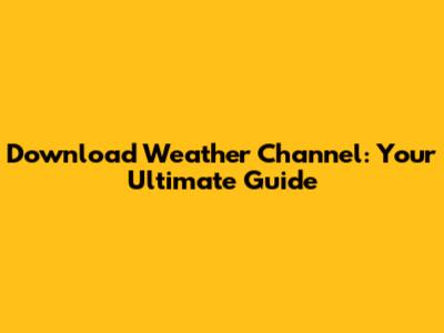Download Weather Channel: Your Ultimate Guide