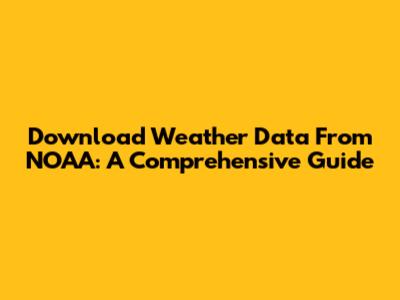 Download Weather Data From NOAA: A Comprehensive Guide