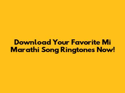 Download Your Favorite Mi Marathi Song Ringtones Now!