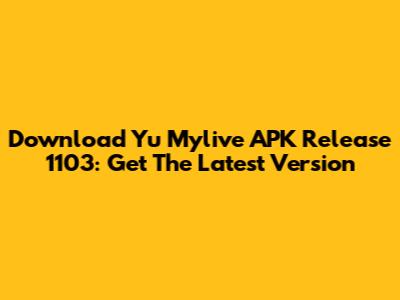 Download Yu Mylive APK Release 1103: Get The Latest Version