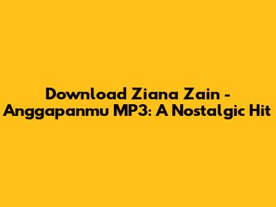 Download Ziana Zain - Anggapanmu MP3: A Nostalgic Hit